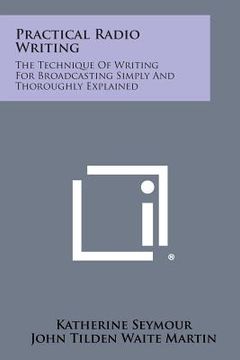 portada Practical Radio Writing: The Technique of Writing for Broadcasting Simply and Thoroughly Explained (en Inglés)