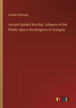 portada Ancient Symbol Worship. Influence of the Phallic Idea in the Religions of Antiquity (en Inglés)