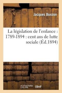 portada La Législation de l'Enfance: 1789-1894: Cent ANS de Lutte Sociale (en Francés)