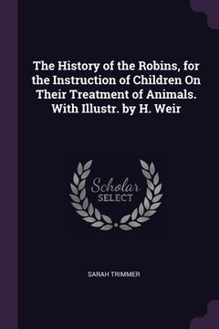 portada The History of the Robins, for the Instruction of Children On Their Treatment of Animals. With Illustr. by H. Weir