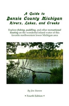 portada A Guide to Benzie County Michigan Rivers, Lakes, and Creeks: Explore fishing, paddling, and other recreational boating on the wonderful inland water o