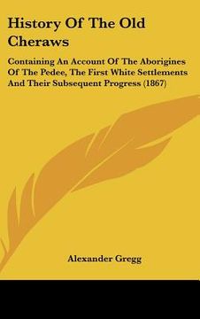 portada history of the old cheraws: containing an account of the aborigines of the pedee, the first white settlements and their subsequent progress (1867) (in English)