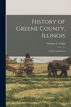 portada History of Greene County, Illinois: Its Past and Present (en Inglés)
