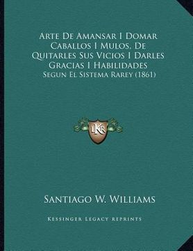 arte de amansar i domar caballos i mulos, de quitarles sus vicios i darles gracias i habilidades: segun el sistema rarey (1861)