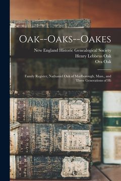 portada Oak--Oaks--Oakes: Family Register, Nathaniel Oak of Marlborough, Mass., and Three Generations of Hi (en Inglés)