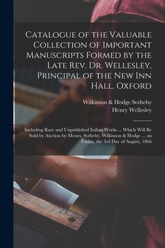 portada Catalogue of the Valuable Collection of Important Manuscripts Formed by the Late Rev. Dr. Wellesley, Principal of the New Inn Hall, Oxford: Including (in English)
