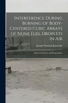 portada Interference During Burning of Body-centered Cubic Arrays of None Fuel Droplets in Air; Spray Formation and Evaporation. (en Inglés)