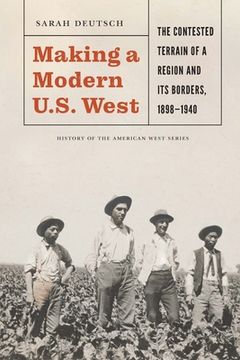 portada Making a Modern U.S. West: The Contested Terrain of a Region and Its Borders, 1898-1940