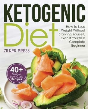 portada Ketogenic Diet: How to Lose Weight Without Starving Yourself, Even If You're a Complete Beginner: 40+ Simple Low-Carb Recipes and Meal (in English)