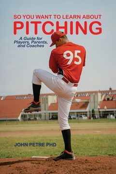 portada So You Want to Learn About Pitching: A Guide for Players, Parents, and Coaches (en Inglés)