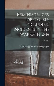 portada Reminiscences, 1780 to 1814, Including Incidents in the war of 1812-14; Volume 1 (en Inglés)