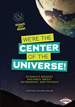 portada We're the Center of the Universe! Science's Biggest Mistakes About Astronomy and Physics (Science Gets it Wrong) (en Inglés)