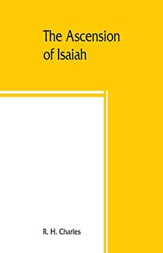 portada The Ascension of Isaiah: Translated From the Ethiopic Version, Which, Together With the new Greek Fragment, the Latin Versions and the Latin Translation of the Slavonic, is Here Published in Full 