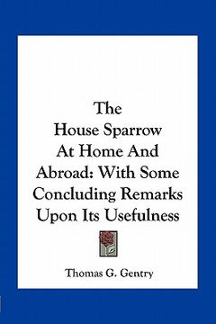 portada the house sparrow at home and abroad: with some concluding remarks upon its usefulness (in English)