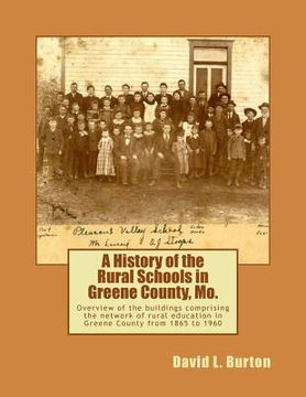 portada A History of the Rural Schools in Greene County, Mo.: Overview of the buildings comprising the network of rural education in Greene County from 1865 t (en Inglés)