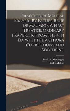 portada Practice of Mental Prayer. By Father René De Maumigny. First Treatise, Ordinary Prayer, Tr. From the 4th Ed. With the Author's Corrections and A