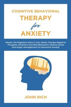 portada Cognitive Behavioral Therapy for Anxiety: Master the Negative Voice in Your Head, Change Negative Thoughts, Emotions and Bad Behaviors, Reduce Stress (en Inglés)