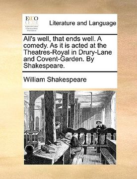 portada all's well, that ends well. a comedy. as it is acted at the theatres-royal in drury-lane and covent-garden. by shakespeare. (en Inglés)