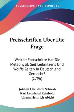 portada Preisschriften Uber Die Frage: Welche Fortschritte Hat Die Metaphysik Seit Leibnitzens Und Wolffs Zeiten In Deutschland Gernacht? (1796) (in German)