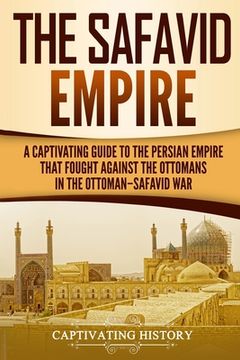 portada The Safavid Empire: A Captivating Guide to the Persian Empire That Fought Against the Ottomans in the Ottoman-Safavid War