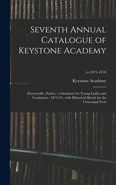 portada Seventh Annual Catalogue of Keystone Academy: Factoryville, Penn'a.; a Seminary for Young Ladies and Gentlemen; 1875-76; With Historical Sketch for th (in English)