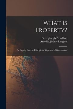 portada What Is Property?: An Inquiry Into the Principle of Right and of Government (en Inglés)