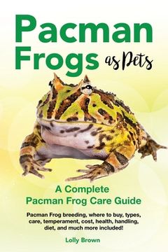 portada Pacman Frogs as Pets: Pacman Frog breeding, where to buy, types, care, temperament, cost, health, handling, diet, and much more included! A 