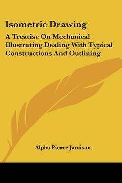 portada isometric drawing: a treatise on mechanical illustrating dealing with typical constructions and outlining: a course in the art (1911) (en Inglés)