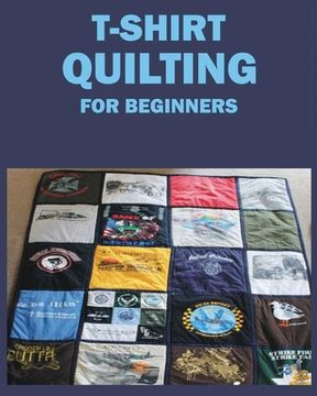 portada T-Shirt Quilting for Beginners: Master the Art of Crafting T-shirt Quilts (en Inglés)