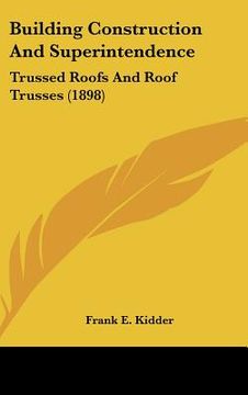portada building construction and superintendence: trussed roofs and roof trusses (1898) (en Inglés)