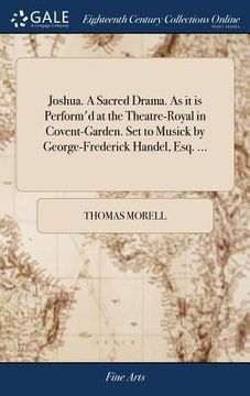 portada Joshua. A Sacred Drama. As it is Perform'd at the Theatre-Royal in Covent-Garden. Set to Musick by George-Frederick Handel, Esq. ... (en Inglés)