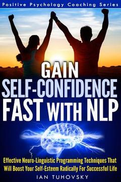 portada Gain Self-Confidence Fast with NLP: Effective Neuro-Linguistic Programming Techniques That Will Boost Your Self-Esteem Radically For Successful Life (en Inglés)