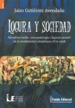 portada Locura y Sociedad. Alienismo Tardío, Psicopatología e Higiene Mental en la Modernidad Colombiana 1870-1968 (in Spanish)