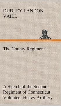 portada The County Regiment A Sketch of the Second Regiment of Connecticut Volunteer Heavy Artillery, Originally the Nineteenth Volunteer Infantry, in the Civ 