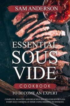 portada Essential Sous Vide Cookbook to Become an Expert: Complete, Healthy and Delicious Recipes for Effortless Every Day Cooking at Home Using Modern Techni (en Inglés)