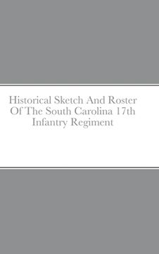portada Historical Sketch And Roster Of The South Carolina 17th Infantry Regiment (en Inglés)