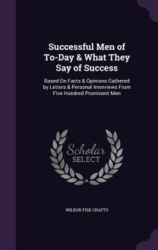 portada Successful Men of To-Day & What They Say of Success: Based On Facts & Opinions Gathered by Letters & Personal Interviews From Five Hundred Prominent M (in English)