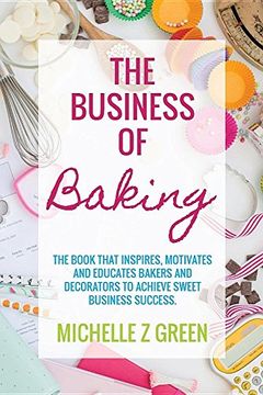portada The Business of Baking: The Book That Inspires, Motivates and Educates Bakers and Decorators to Achieve Sweet Business Success. (en Inglés)