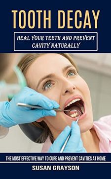 portada Tooth Decay: Heal Your Teeth and Prevent Cavity Naturally (The Most Effective way to Cure and Prevent Cavities at Home) (en Inglés)