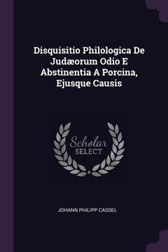 portada Disquisitio Philologica De Judæorum Odio E Abstinentia A Porcina, Ejusque Causis (en Inglés)
