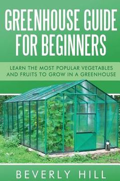 portada Greenhouse Guide For Beginners: Learn the Most Popular Vegetables and Fruits to Grow in a Greenhouse (en Inglés)