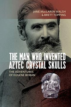 portada The man who Invented Aztec Crystal Skulls: The Adventures of Eugène Boban (en Inglés)