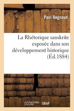 portada La Rhétorique Sanskrite Exposée Dans Son Développement Historique Et Ses Rapports: Avec La Rhétorique Classique... (en Francés)