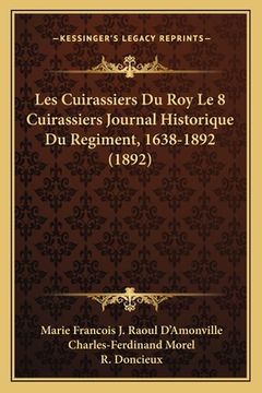 portada Les Cuirassiers Du Roy Le 8 Cuirassiers Journal Historique Du Regiment, 1638-1892 (1892) (en Francés)