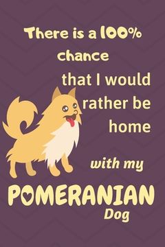 portada There is a 100% chance that I would rather be home with my Pomeranian Dog: For small dog breed fans (en Inglés)