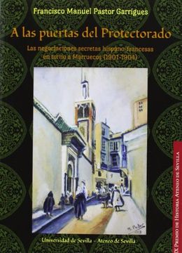 portada A las puertas del Protectorado: Las negociaciones secretas hispano-francesas en torno a Marruecos (1901-1904) (Premios Historia Ateneo de Sevilla)