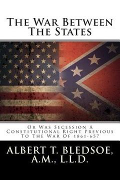 portada The War Between The States: Or Was Secession A Constitutional Right Previous To The War Of 1861-65? (en Inglés)