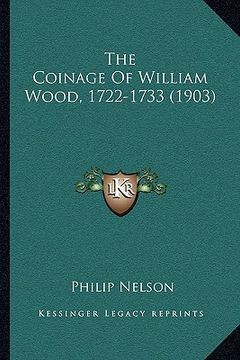 portada the coinage of william wood, 1722-1733 (1903) (in English)
