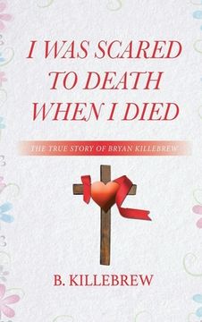 portada I Was Scared to Death When I Died: The True Story of Bryan Killebrew (en Inglés)