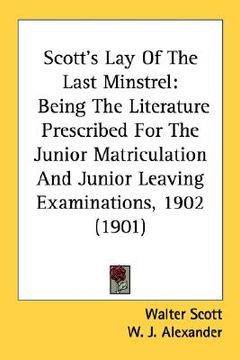 portada scott's lay of the last minstrel: being the literature prescribed for the junior matriculation and junior leaving examinations, 1902 (1901) (en Inglés)
